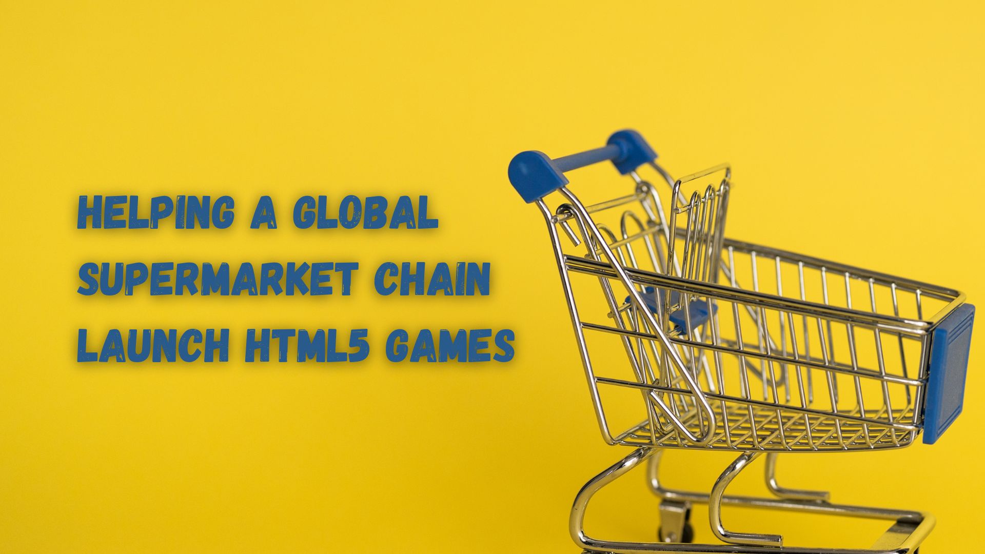 Helping a global supermarket chain launch HTML5 games